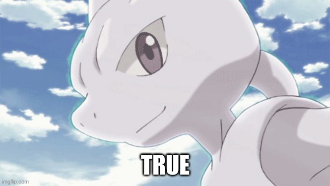 Mewtwo smiles | TRUE | image tagged in mewtwo smiles | made w/ Imgflip meme maker