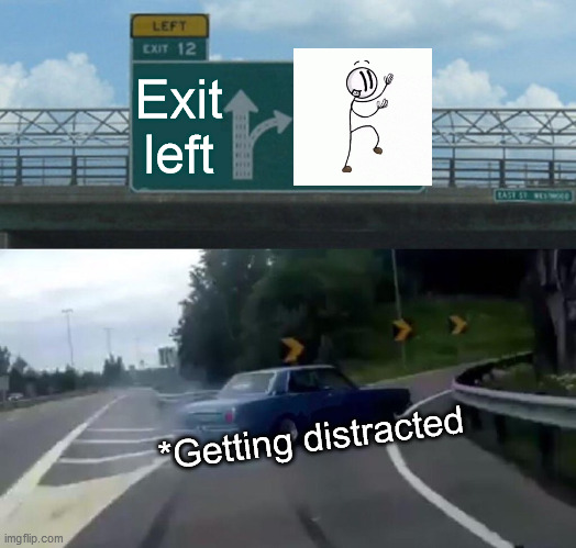 Ohhhhhhh | Exit left; *Getting distracted | image tagged in memes,left exit 12 off ramp | made w/ Imgflip meme maker
