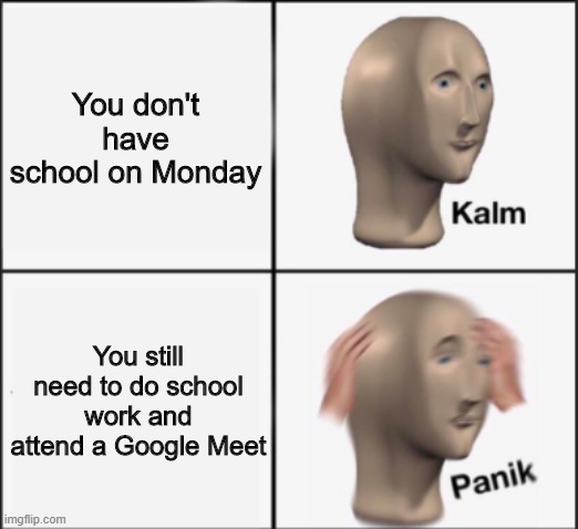 kalm panik | You don't have school on Monday; You still need to do school work and attend a Google Meet | image tagged in kalm panik | made w/ Imgflip meme maker