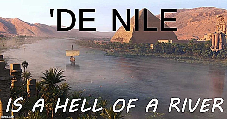 De Nile is a hell of a river sharpened | image tagged in de nile is a hell of a river sharpened | made w/ Imgflip meme maker