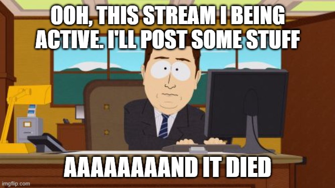 Aaaaand Its Gone Meme | OOH, THIS STREAM I BEING ACTIVE. I'LL POST SOME STUFF; AAAAAAAAND IT DIED | image tagged in memes,aaaaand its gone | made w/ Imgflip meme maker