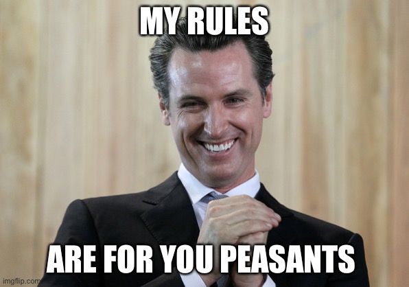 Scheming Gavin Newsom  | MY RULES ARE FOR YOU PEASANTS | image tagged in scheming gavin newsom | made w/ Imgflip meme maker