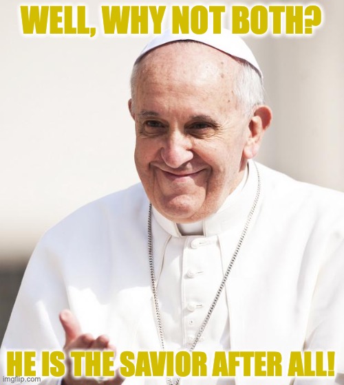 The savior can do anything! | WELL, WHY NOT BOTH? HE IS THE SAVIOR AFTER ALL! | image tagged in pope francis why not both,savior,jesus,religious,meme,christianity | made w/ Imgflip meme maker