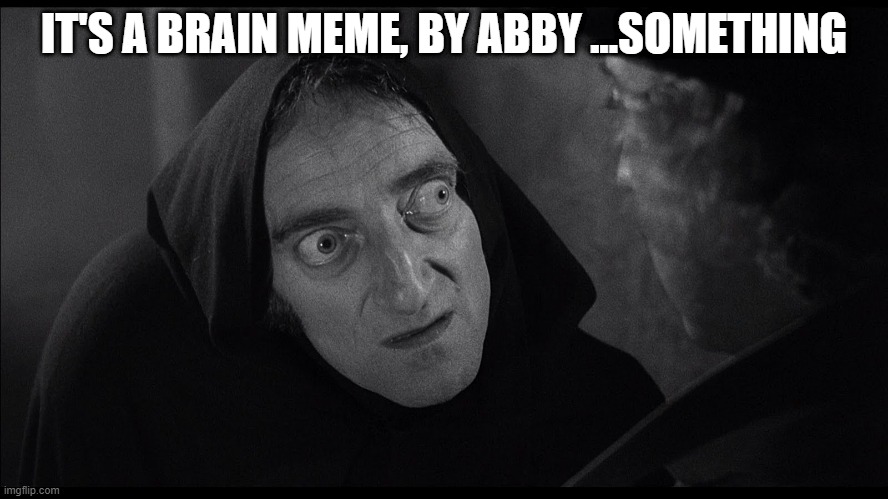 young frankenstein igor | IT'S A BRAIN MEME, BY ABBY ...SOMETHING | image tagged in young frankenstein igor | made w/ Imgflip meme maker
