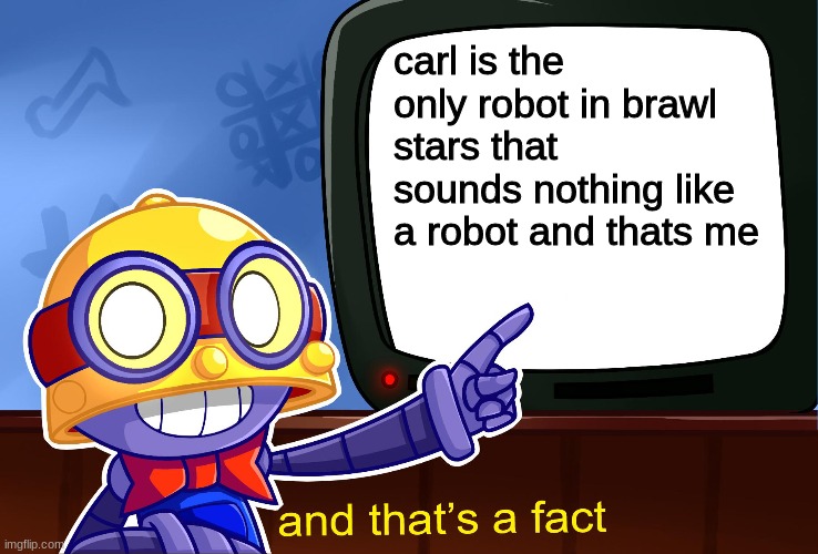 Carl is not a robot | carl is the only robot in brawl stars that sounds nothing like a robot and thats me | image tagged in true carl,brawl stars | made w/ Imgflip meme maker