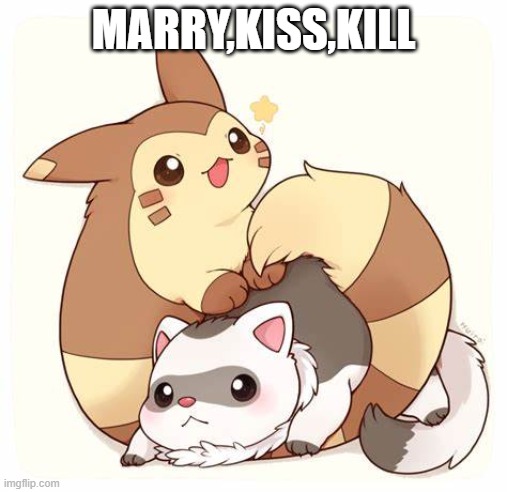... | MARRY,KISS,KILL | image tagged in pok mon ferret tehe | made w/ Imgflip meme maker
