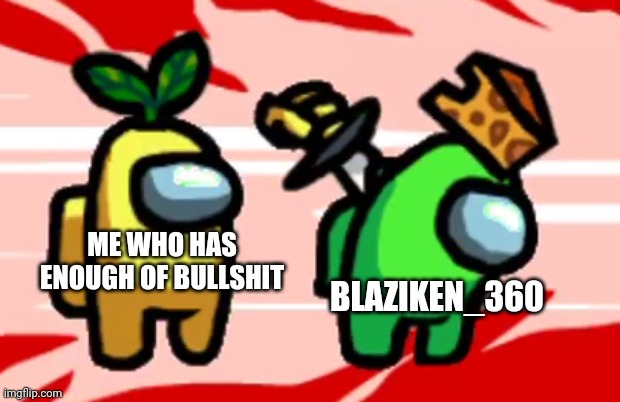 Among Us Stab | ME WHO HAS ENOUGH OF BULLSHIT BLAZIKEN_360 | image tagged in among us stab | made w/ Imgflip meme maker