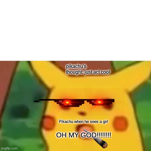 Surprised Pikachu |  pikachu's thought: just act cool; Pikachu when he sees a girl; OH MY GOD!!!!!!!! | image tagged in memes,surprised pikachu | made w/ Imgflip meme maker
