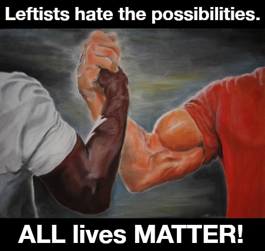 Leftists hate the possibilities. | ALL lives MATTER! | image tagged in all lives matter,black lies matter,marxist lies matter,communist lies matter,racism is a left wing problem | made w/ Imgflip meme maker