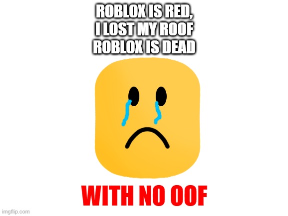Roblox is dead (sobbing intensifies) | ROBLOX IS RED,
I LOST MY ROOF
ROBLOX IS DEAD; WITH NO OOF | image tagged in blank white template,roblox,oof | made w/ Imgflip meme maker