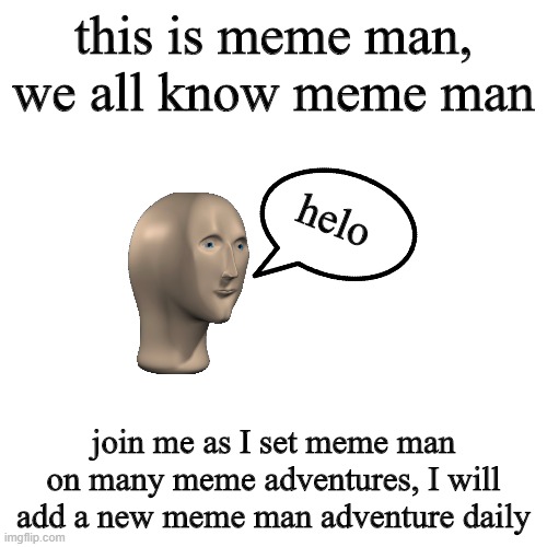 the adventures of meme man part 1 | this is meme man, we all know meme man; helo; join me as I set meme man on many meme adventures, I will add a new meme man adventure daily | image tagged in memes,blank transparent square,meme man | made w/ Imgflip meme maker