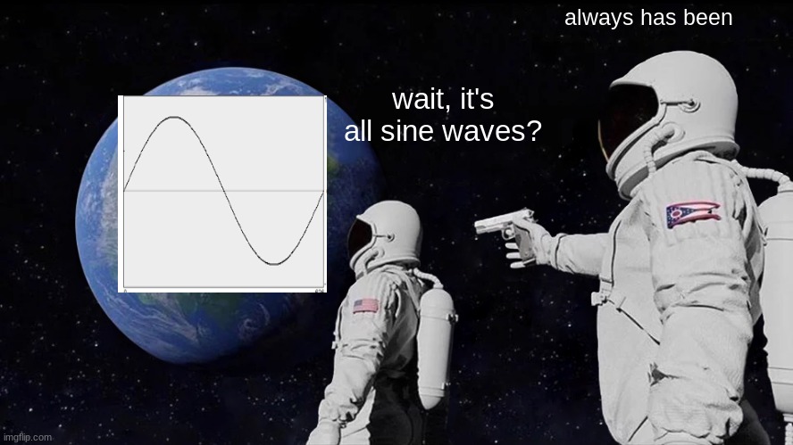 when you learn about the harmonic series | always has been; wait, it's all sine waves? | image tagged in memes,always has been | made w/ Imgflip meme maker