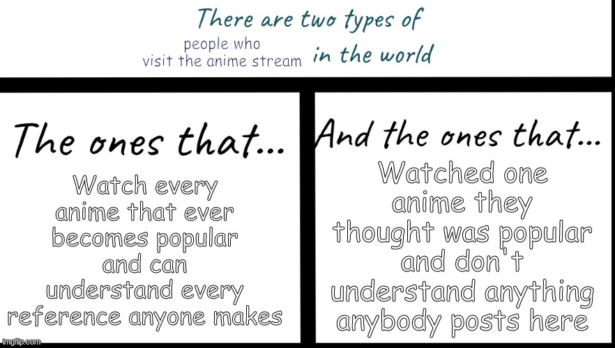 Guess which one I fall under? | people who visit the anime stream; Watch every anime that ever becomes popular and can understand every reference anyone makes; Watched one anime they thought was popular and don't understand anything anybody posts here | image tagged in there are two types of x in the world | made w/ Imgflip meme maker