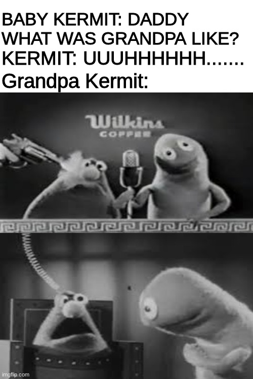 Blank White Template | BABY KERMIT: DADDY WHAT WAS GRANDPA LIKE? KERMIT: UUUHHHHHH....... Grandpa Kermit: | image tagged in blank white template | made w/ Imgflip meme maker