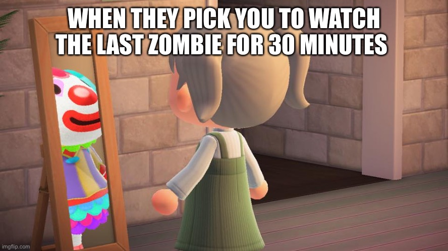 Animal crossing mirror clown | WHEN THEY PICK YOU TO WATCH THE LAST ZOMBIE FOR 30 MINUTES | image tagged in animal crossing mirror clown,zombies,cold war,cod,video games | made w/ Imgflip meme maker