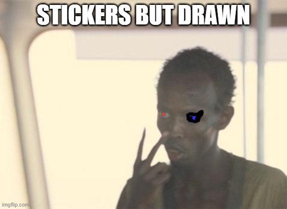stickers drawn terribly | STICKERS BUT DRAWN | image tagged in memes,i'm the captain now | made w/ Imgflip meme maker