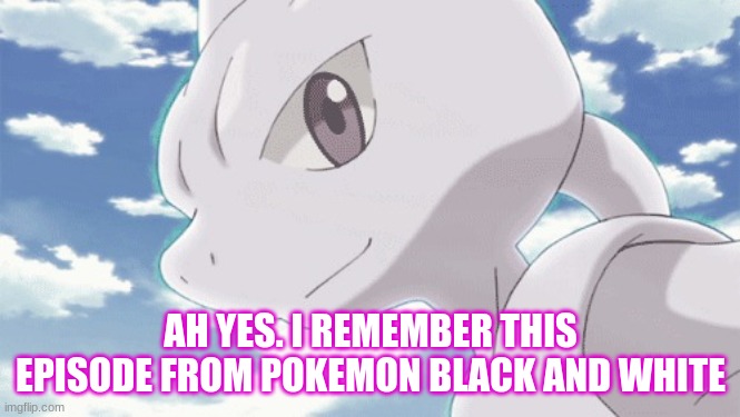 Mewtwo smiles | AH YES. I REMEMBER THIS EPISODE FROM POKEMON BLACK AND WHITE | image tagged in mewtwo smiles | made w/ Imgflip meme maker