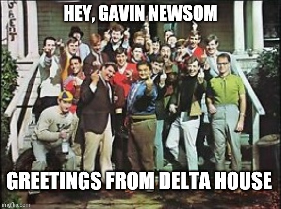 The Delta Pledge, California Chapter | HEY, GAVIN NEWSOM; GREETINGS FROM DELTA HOUSE | image tagged in gavin,newsom,lockdown,covid-19,coronavirus,pelosi | made w/ Imgflip meme maker
