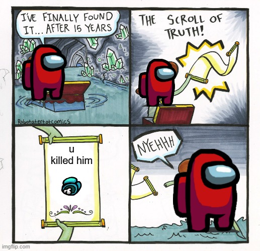 Me bein sus |  u killed him | image tagged in memes,the scroll of truth | made w/ Imgflip meme maker