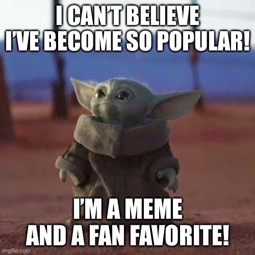 Baby Yoda | I CAN’T BELIEVE I’VE BECOME SO POPULAR! I’M A MEME AND A FAN FAVORITE! | image tagged in baby yoda | made w/ Imgflip meme maker