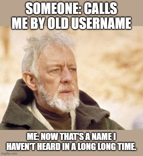 Obi Wan Kenobi | SOMEONE: CALLS ME BY OLD USERNAME; ME: NOW THAT'S A NAME I HAVEN'T HEARD IN A LONG LONG TIME. | image tagged in memes,obi wan kenobi,general kenobi hello there | made w/ Imgflip meme maker