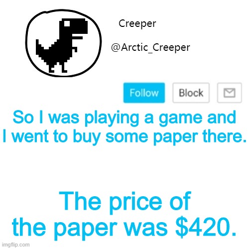 This just happened | So I was playing a game and I went to buy some paper there. The price of the paper was $420. | image tagged in creeper's announcement thing | made w/ Imgflip meme maker