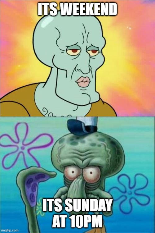 ye | ITS WEEKEND; ITS SUNDAY AT 10PM | image tagged in memes,squidward | made w/ Imgflip meme maker