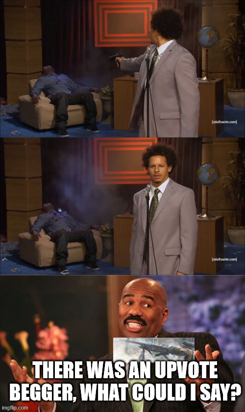 THERE WAS AN UPVOTE BEGGER, WHAT COULD I SAY? | image tagged in memes,who killed hannibal,steve harvey | made w/ Imgflip meme maker