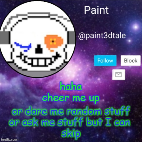 p l e a s e | haha cheer me up; or dare me random stuff
or ask me stuff but I can 
skip | image tagged in paint announces | made w/ Imgflip meme maker