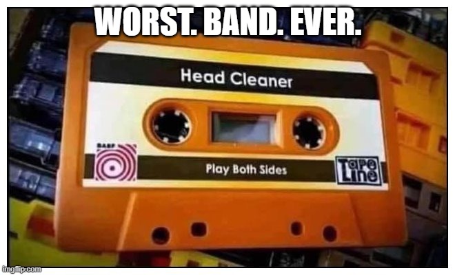 the Head Cleaners Debut Record |  WORST. BAND. EVER. | image tagged in cassette,tape,head ckeaner | made w/ Imgflip meme maker
