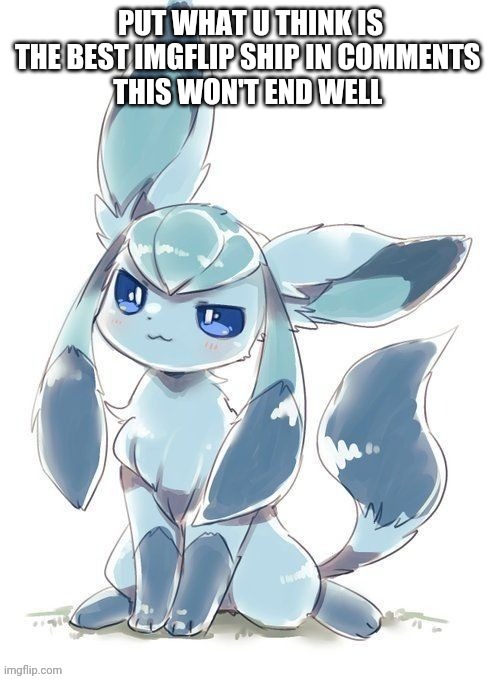 Evil glaceon | PUT WHAT U THINK IS THE BEST IMGFLIP SHIP IN COMMENTS 
THIS WON'T END WELL | image tagged in evil glaceon | made w/ Imgflip meme maker