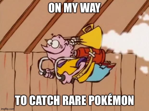 Ed Edd Eddy Jet Pack | ON MY WAY; TO CATCH RARE POKÉMON | image tagged in ed edd eddy jet pack | made w/ Imgflip meme maker