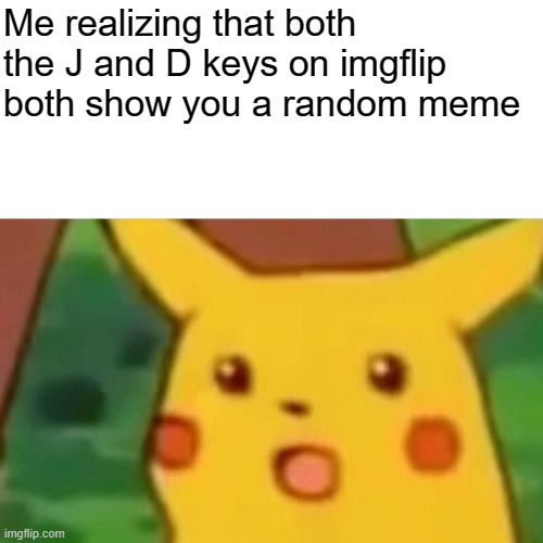 Surprised Pikachu Meme | Me realizing that both the J and D keys on imgflip both show you a random meme | image tagged in memes,surprised pikachu | made w/ Imgflip meme maker
