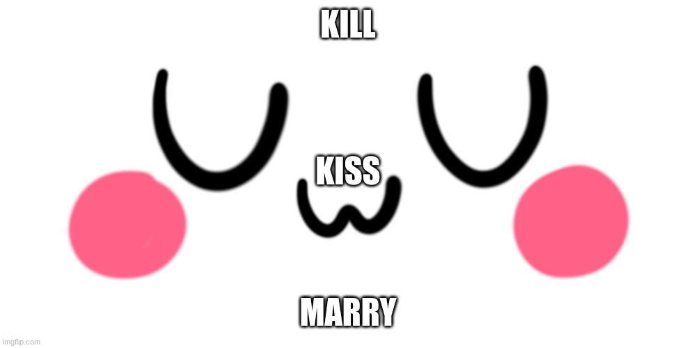 its time bois | KILL; KISS; MARRY | image tagged in uwu,reeeeeeeeeeeeeeeeeeeeee | made w/ Imgflip meme maker