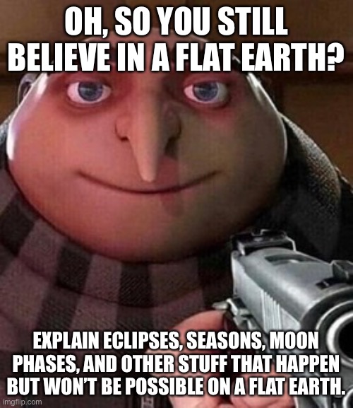 Oh ao you’re an X name every Y | OH, SO YOU STILL BELIEVE IN A FLAT EARTH? EXPLAIN ECLIPSES, SEASONS, MOON PHASES, AND OTHER STUFF THAT HAPPEN BUT WON’T BE POSSIBLE ON A FLAT EARTH. | image tagged in oh ao you re an x name every y | made w/ Imgflip meme maker