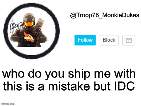 Oh noes | who do you ship me with
this is a mistake but IDC | image tagged in troop78_mookiedukes | made w/ Imgflip meme maker