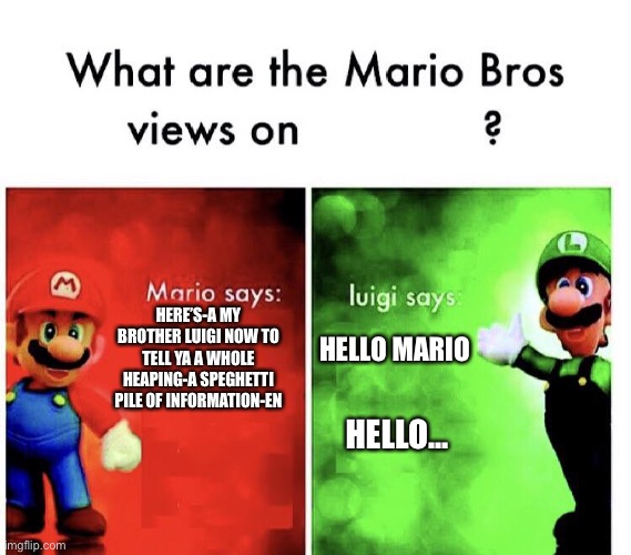 If you get this, your a man of culture |  HERE’S-A MY BROTHER LUIGI NOW TO TELL YA A WHOLE HEAPING-A SPEGHETTI PILE OF INFORMATION-EN; HELLO MARIO; HELLO... | image tagged in mario v luigi | made w/ Imgflip meme maker