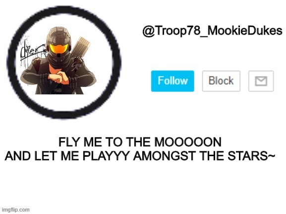 Troop78_MookieDukes | FLY ME TO THE MOOOOON
AND LET ME PLAYYY AMONGST THE STARS~ | image tagged in troop78_mookiedukes,bruh | made w/ Imgflip meme maker