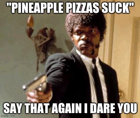 say that again | "PINEAPPLE PIZZAS SUCK"; SAY THAT AGAIN I DARE YOU | image tagged in memes,say that again i dare you | made w/ Imgflip meme maker