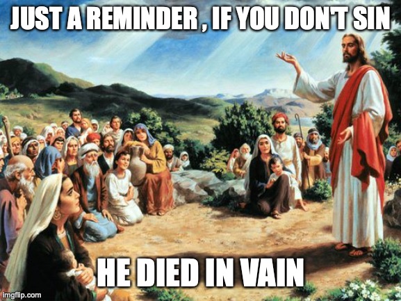 sin my friends | JUST A REMINDER , IF YOU DON'T SIN; HE DIED IN VAIN | image tagged in jesus said | made w/ Imgflip meme maker