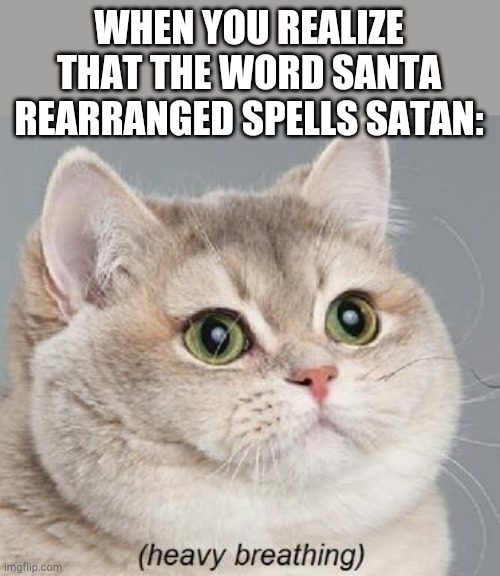 Coincidence? I THINK NOT! | WHEN YOU REALIZE THAT THE WORD SANTA REARRANGED SPELLS SATAN: | image tagged in memes,heavy breathing cat,funny,breath,yeet,hello | made w/ Imgflip meme maker