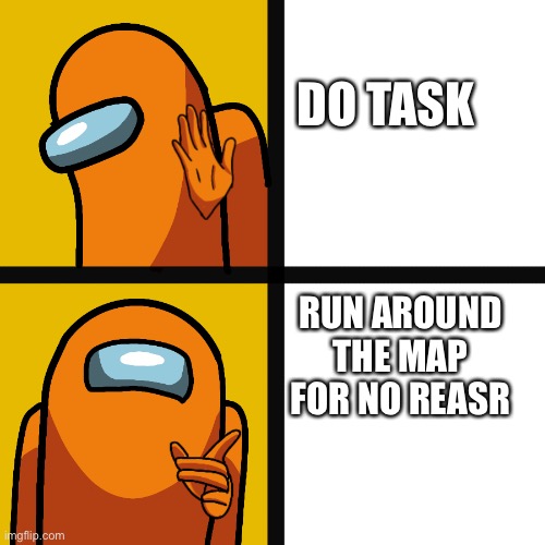 Crew mates | DO TASK; RUN AROUND THE MAP FOR NO REASON | image tagged in among us | made w/ Imgflip meme maker