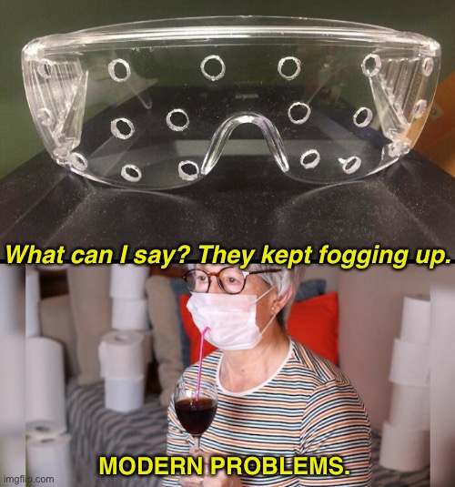 Problems Solved | What can I say? They kept fogging up. MODERN PROBLEMS. | image tagged in funny memes,coronavirus,covid-19,corona virus,face mask | made w/ Imgflip meme maker