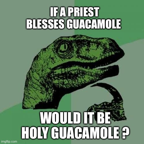 Lol | IF A PRIEST BLESSES GUACAMOLE; WOULD IT BE HOLY GUACAMOLE ? | image tagged in memes,philosoraptor | made w/ Imgflip meme maker