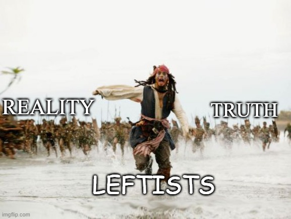 leftists | REALITY; TRUTH; LEFTISTS | image tagged in jack sparrow being chased,truth | made w/ Imgflip meme maker