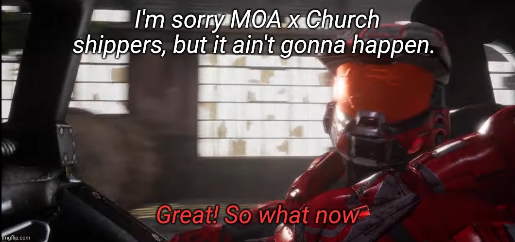 Great so what now | I'm sorry MOA x Church shippers, but it ain't gonna happen. | image tagged in great so what now | made w/ Imgflip meme maker