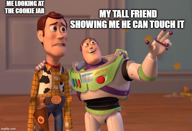 this is true | ME LOOKING AT THE COOKIE JAR; MY TALL FRIEND SHOWING ME HE CAN TOUCH IT | image tagged in memes,x x everywhere,funny,true,relateable | made w/ Imgflip meme maker