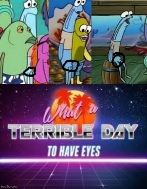 what a terrible day indeed | image tagged in what a terrible day to have eyes | made w/ Imgflip meme maker