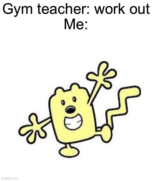 Wubbzy is now in shape | Gym teacher: work out
Me: | image tagged in exercise with wubbzy,wubbzy | made w/ Imgflip meme maker