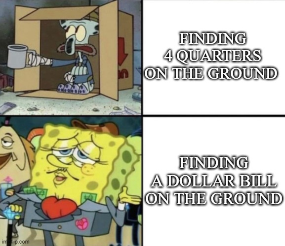 Poor Squidward vs Rich Spongebob | FINDING 4 QUARTERS ON THE GROUND; FINDING A DOLLAR BILL ON THE GROUND | image tagged in poor squidward vs rich spongebob,money,childhood | made w/ Imgflip meme maker